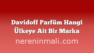 Davidoff Parfüm Hangi Ülkeye Ait Bir Marka