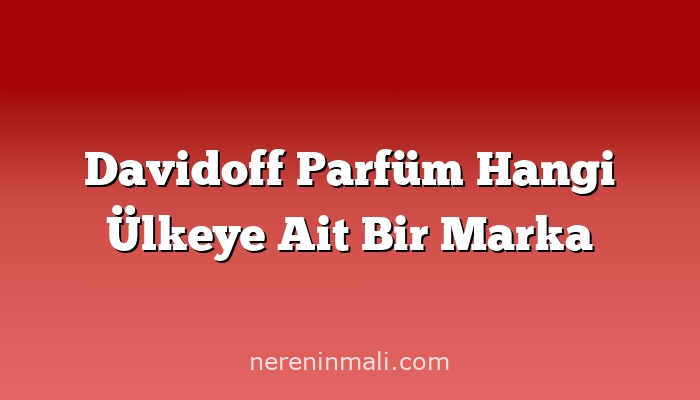 Davidoff Parfüm Hangi Ülkeye Ait Bir Marka