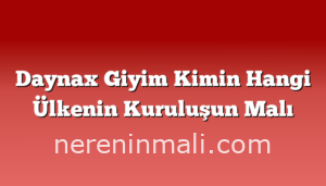 Daynax Giyim Kimin Hangi Ülkenin Kuruluşun Malı