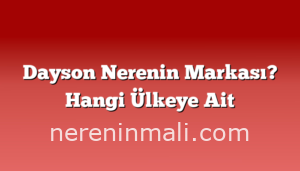 Dayson Nerenin Markası? Hangi Ülkeye Ait