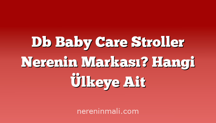 Db Baby Care Stroller Nerenin Markası? Hangi Ülkeye Ait