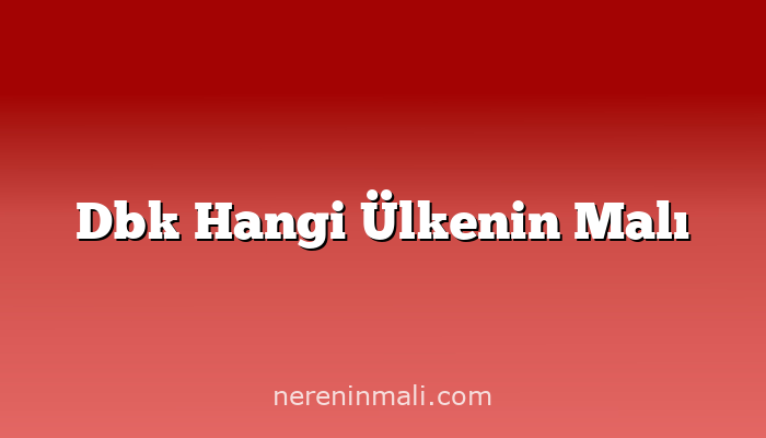 Dbk Hangi Ülkenin Malı