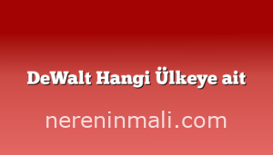 DeWalt Hangi Ülkeye ait