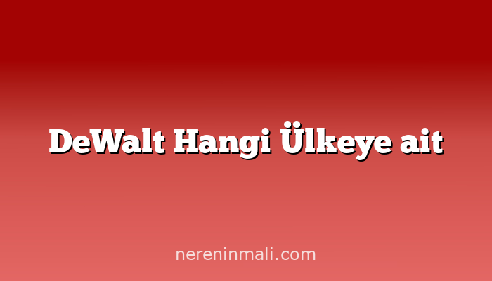 DeWalt Hangi Ülkeye ait