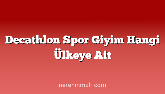 Decathlon Spor Giyim Hangi Ülkeye Ait