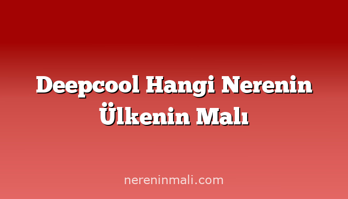 Deepcool Hangi Nerenin Ülkenin Malı