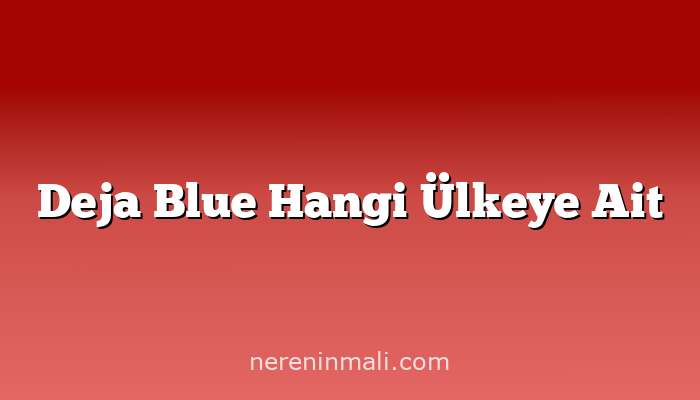 Deja Blue Hangi Ülkeye Ait