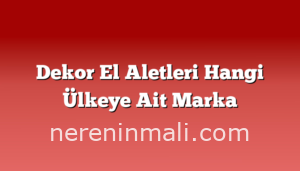 Dekor El Aletleri Hangi Ülkeye Ait Marka