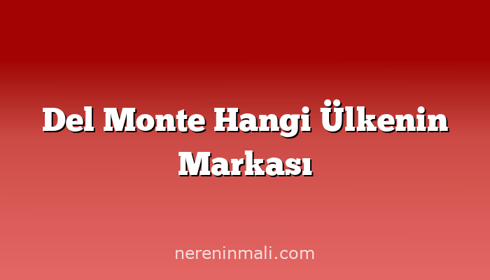 Del Monte Hangi Ülkenin Markası