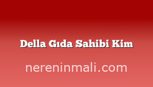 Della Gıda Sahibi Kim