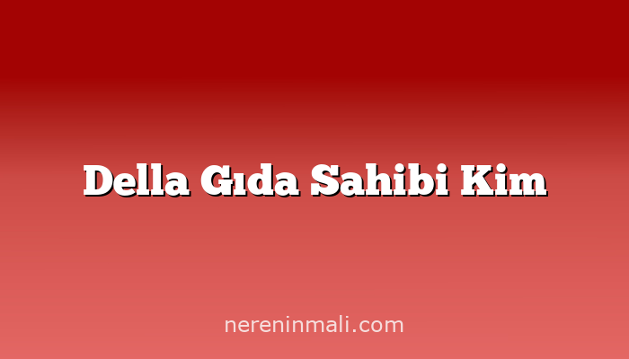 Della Gıda Sahibi Kim