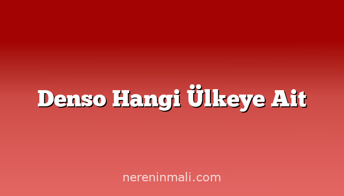 Denso Hangi Ülkeye Ait