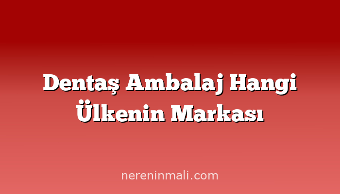 Dentaş Ambalaj Hangi Ülkenin Markası