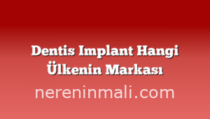 Dentis Implant Hangi Ülkenin Markası