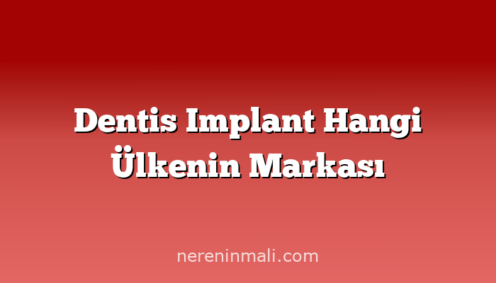 Dentis Implant Hangi Ülkenin Markası