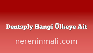 Dentsply Hangi Ülkeye Ait