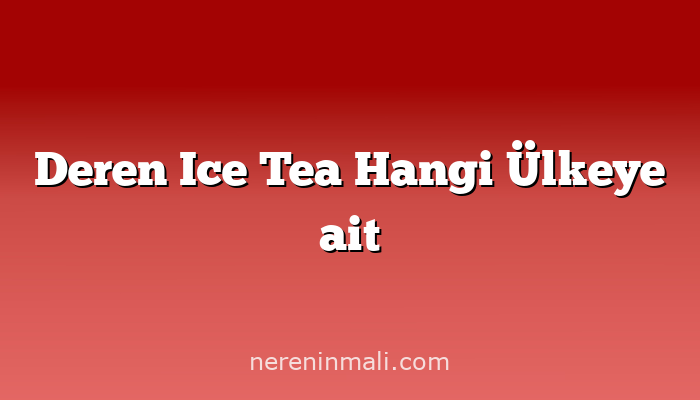 Deren Ice Tea Hangi Ülkeye ait