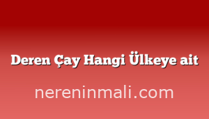 Deren Çay Hangi Ülkeye ait