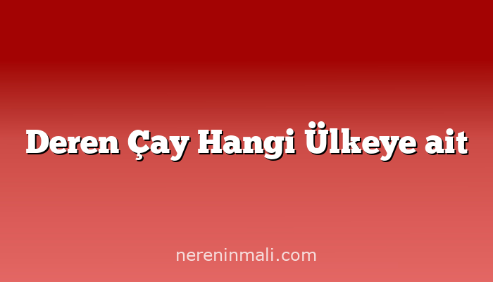 Deren Çay Hangi Ülkeye ait