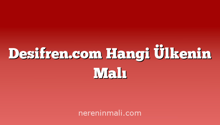 Desifren.com Hangi Ülkenin Malı