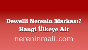 Dewelli Nerenin Markası? Hangi Ülkeye Ait