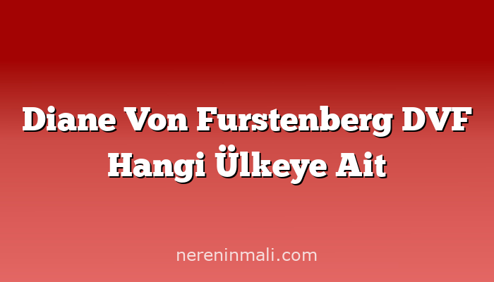 Diane Von Furstenberg DVF Hangi Ülkeye Ait