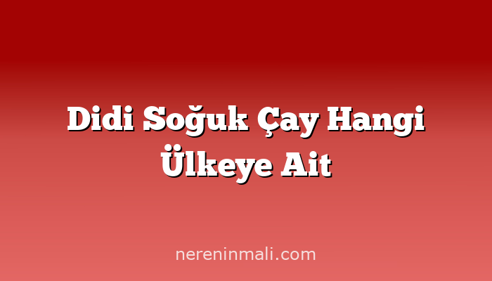 Didi Soğuk Çay Hangi Ülkeye Ait