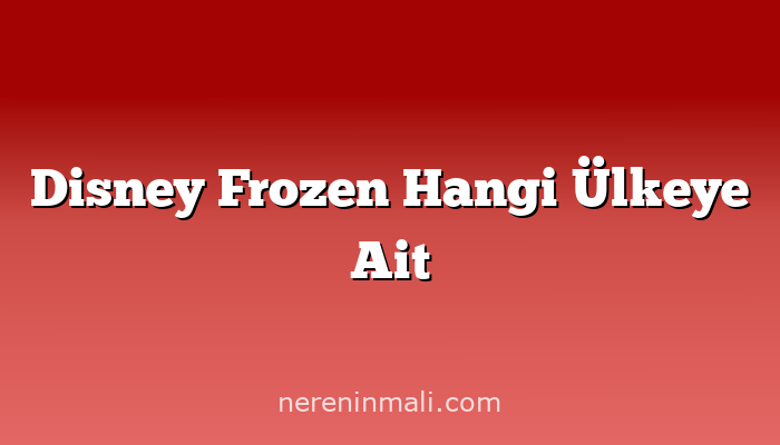 Disney Frozen Hangi Ülkeye Ait