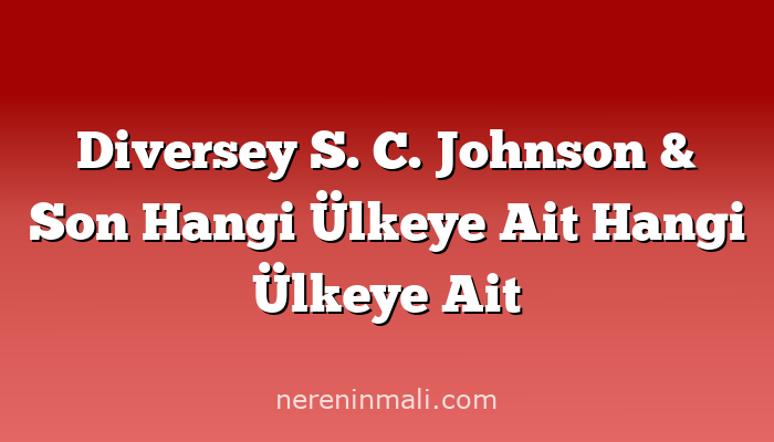 Diversey S. C. Johnson & Son Hangi Ülkeye Ait Hangi Ülkeye Ait