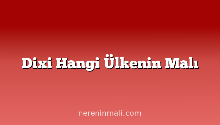 Dixi Hangi Ülkenin Malı