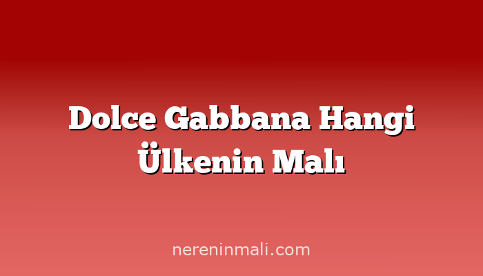 Dolce Gabbana Hangi Ülkenin Malı