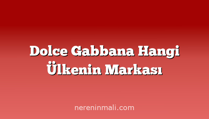 Dolce Gabbana Hangi Ülkenin Markası