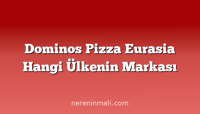 Dominos Pizza Eurasia Hangi Ülkenin Markası