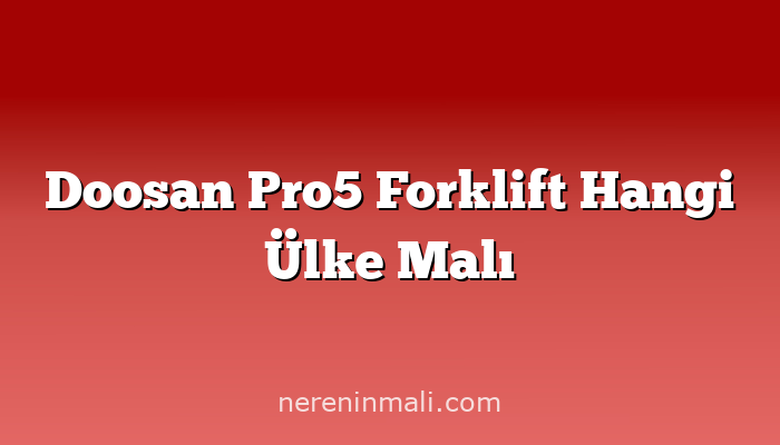 Doosan Pro5 Forklift Hangi Ülke Malı