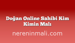 Doğan Online Sahibi Kim Kimin Malı