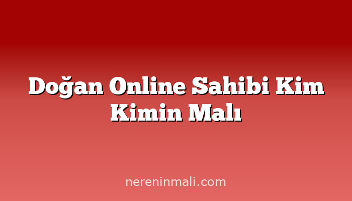 Doğan Online Sahibi Kim Kimin Malı