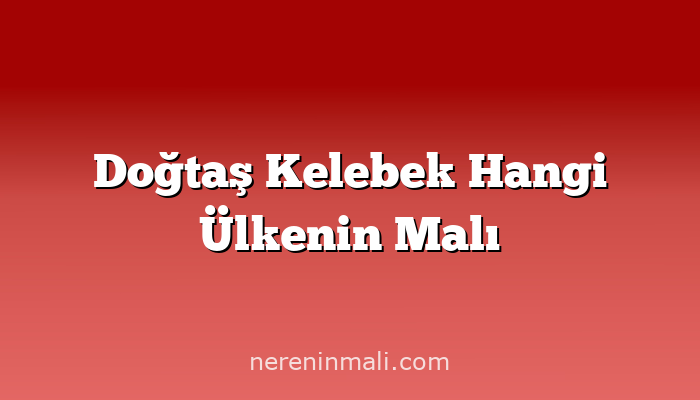 Doğtaş Kelebek Hangi Ülkenin Malı