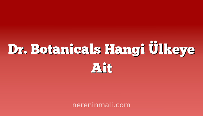 Dr. Botanicals Hangi Ülkeye Ait