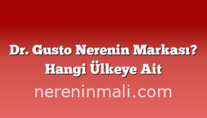 Dr. Gusto Nerenin Markası? Hangi Ülkeye Ait