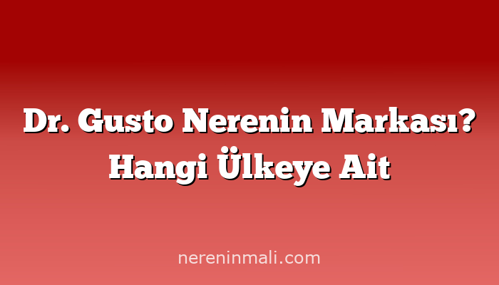 Dr. Gusto Nerenin Markası? Hangi Ülkeye Ait