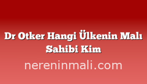 Dr Otker Hangi Ülkenin Malı Sahibi Kim