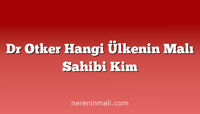 Dr Otker Hangi Ülkenin Malı Sahibi Kim