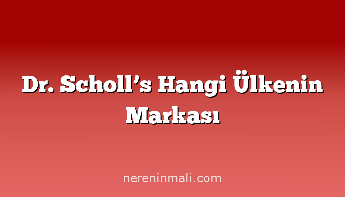 Dr. Scholl’s Hangi Ülkenin Markası