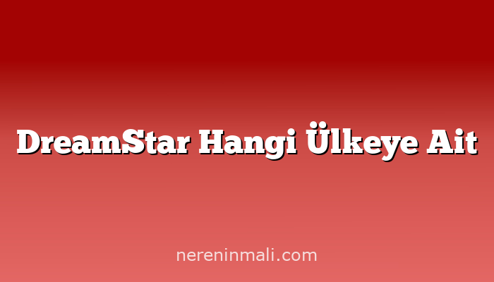 DreamStar Hangi Ülkeye Ait