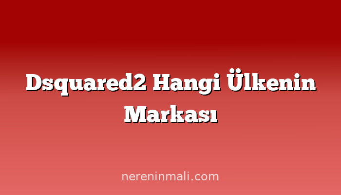 Dsquared2 Hangi Ülkenin Markası