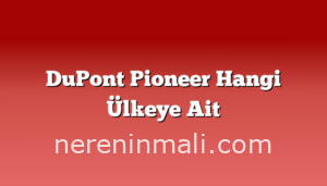 DuPont Pioneer Hangi Ülkeye Ait