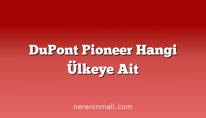 DuPont Pioneer Hangi Ülkeye Ait