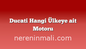 Ducati Hangi Ülkeye ait Motoru