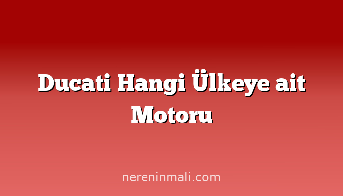 Ducati Hangi Ülkeye ait Motoru