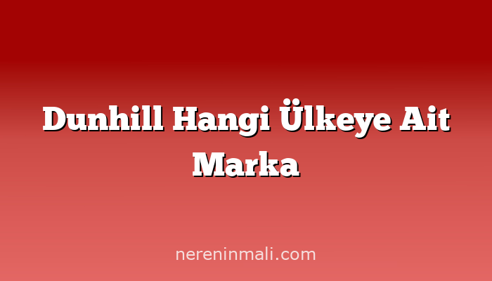 Dunhill Hangi Ülkeye Ait Marka